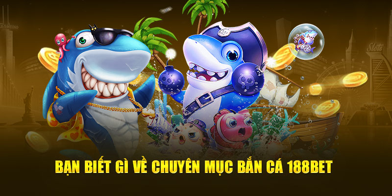 Bạn biết gì về chuyên mục bắn cá 188bet