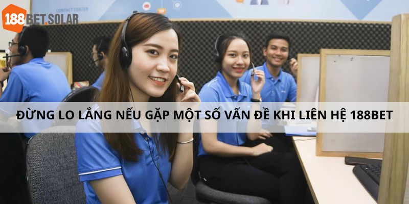 Đừng lo lắng nếu gặp một số vấn đề khi liên hệ 188Bet