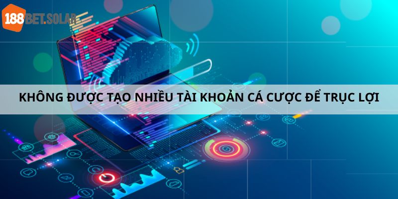 Không được tạo nhiều tài khoản cá cược để trục lợi