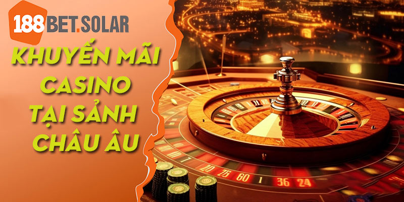 Chương trình hoàn trả casino không giới hạn tại sảnh châu Âu siêu HOT