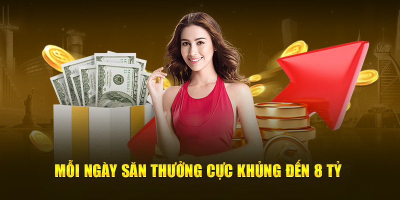 Mỗi ngày săn thưởng cực khủng đến 8 tỷ