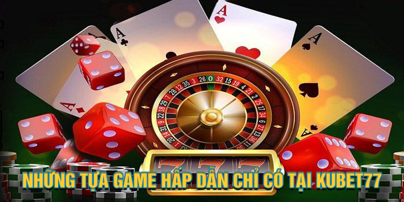 Những tựa game chỉ có tại kubet