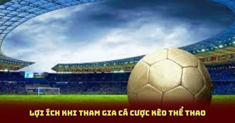 Lợi ích khi tham gia cá cược kèo thể thao