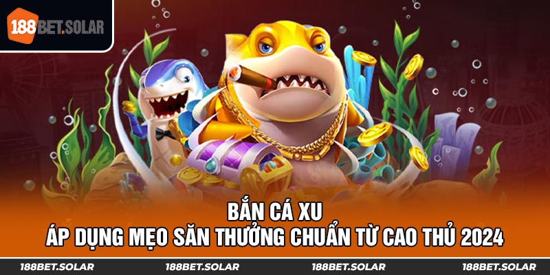 Bắn Cá Xu - Áp Dụng Mẹo Săn Thưởng Chuẩn Từ Cao Thủ 2024