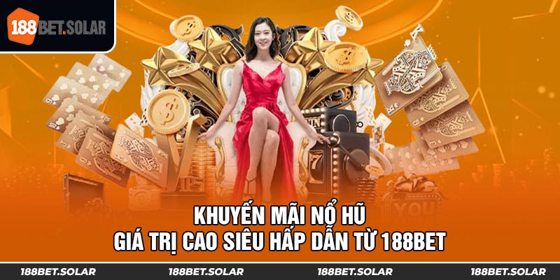 Khuyến Mãi Nổ Hũ - Giá Trị Cao Siêu Hấp Dẫn Từ 188Bet