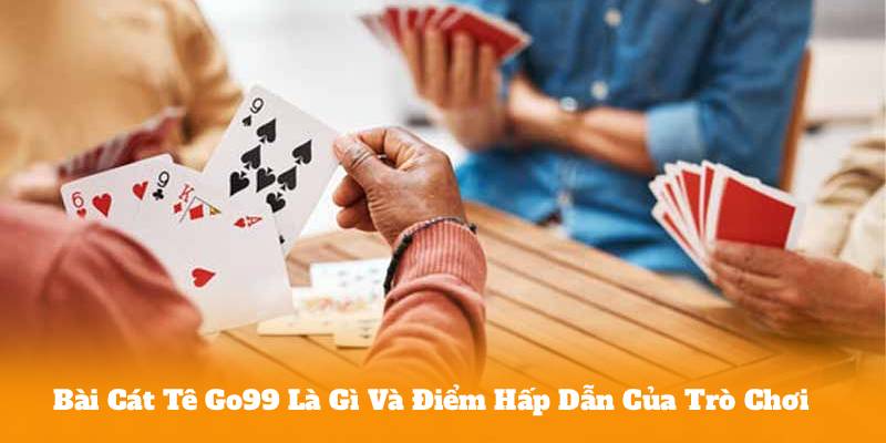 Bài Cát Tê Go99 Là Gì Và Điểm Hấp Dẫn Của Trò Chơi