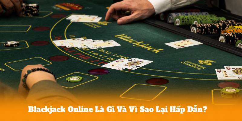 Blackjack Online Là Gì Và Vì Sao Lại Hấp Dẫn?
