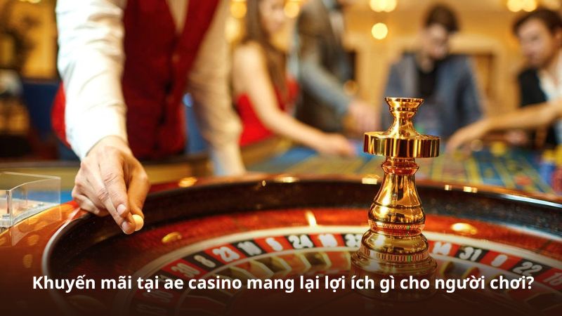Khuyến mãi tại ae casino mang lại lợi ích gì cho người chơi?