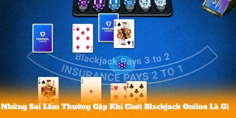 Những Sai Lầm Thường Gặp Khi Chơi Blackjack Online Là Gì